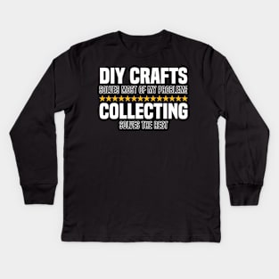 DIY Crafts Solve Most Of My Problems Collecting Solves The Rest Kids Long Sleeve T-Shirt